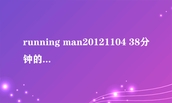 running man20121104 38分钟的钢琴背景音乐