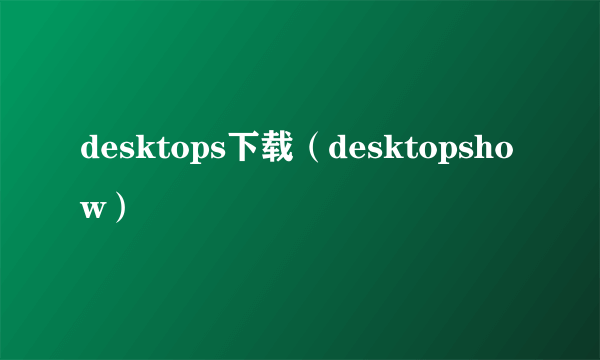 desktops下载（desktopshow）