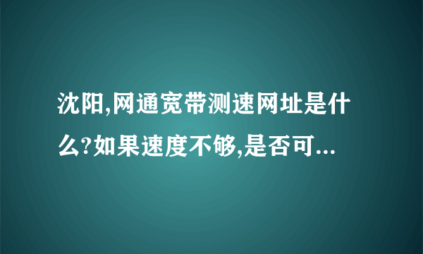 沈阳,网通宽带测速网址是什么?如果速度不够,是否可以投诉?