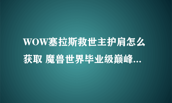 WOW塞拉斯救世主护肩怎么获取 魔兽世界毕业级巅峰装备获取攻略