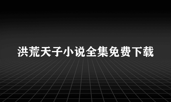 洪荒天子小说全集免费下载