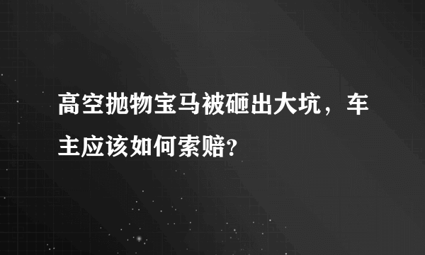 高空抛物宝马被砸出大坑，车主应该如何索赔？