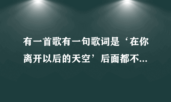 有一首歌有一句歌词是‘在你离开以后的天空’后面都不记得了，那是什么歌