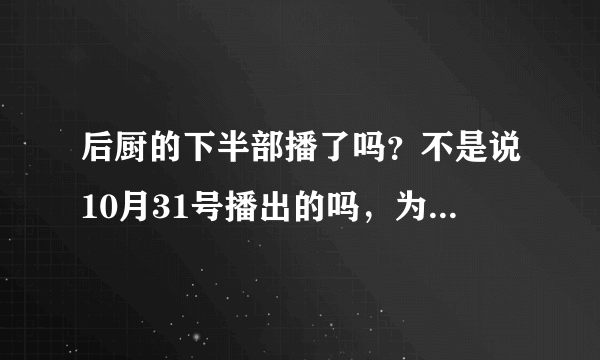 后厨的下半部播了吗？不是说10月31号播出的吗，为什么网上没有？