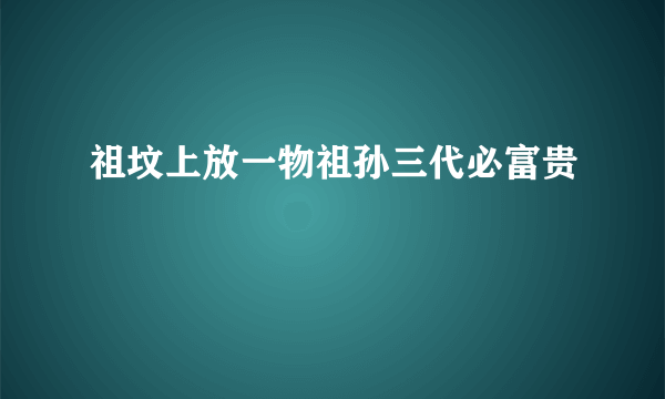 祖坟上放一物祖孙三代必富贵