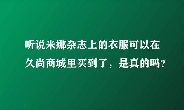 听说米娜杂志上的衣服可以在久尚商城里买到了，是真的吗？