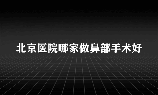 北京医院哪家做鼻部手术好