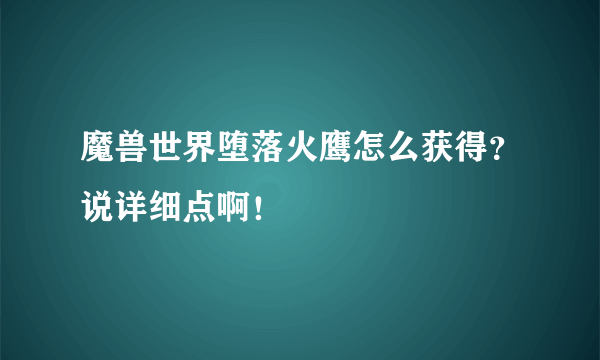 魔兽世界堕落火鹰怎么获得？说详细点啊！