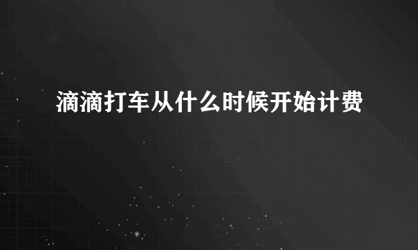 滴滴打车从什么时候开始计费