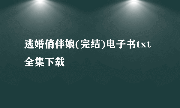 逃婚俏伴娘(完结)电子书txt全集下载