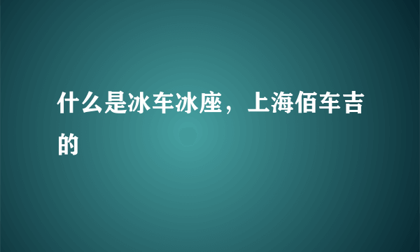 什么是冰车冰座，上海佰车吉的