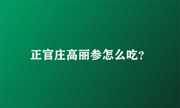 正官庄高丽参怎么吃？