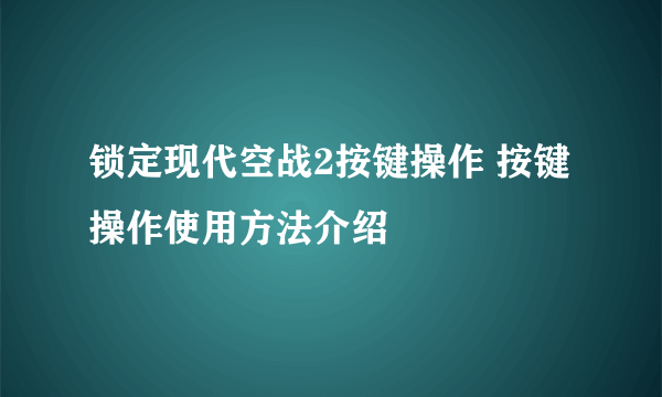 锁定现代空战2按键操作 按键操作使用方法介绍