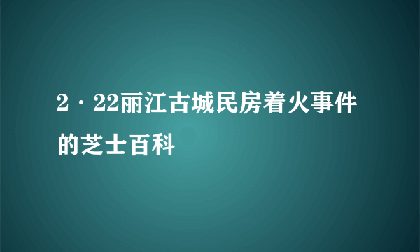 2·22丽江古城民房着火事件的芝士百科