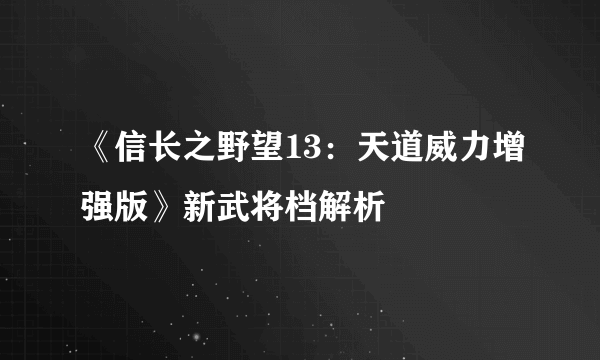 《信长之野望13：天道威力增强版》新武将档解析