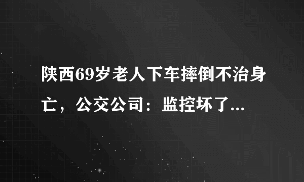 陕西69岁老人下车摔倒不治身亡，公交公司：监控坏了，你怎么看？