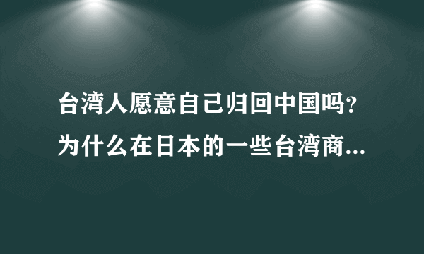 台湾人愿意自己归回中国吗？为什么在日本的一些台湾商人开的小吃店都写中国台湾料理，而不直接写台湾料理