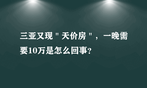 三亚又现＂天价房＂，一晚需要10万是怎么回事？