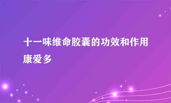 十一味维命胶囊的功效和作用康爱多