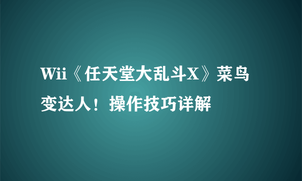 Wii《任天堂大乱斗X》菜鸟变达人！操作技巧详解