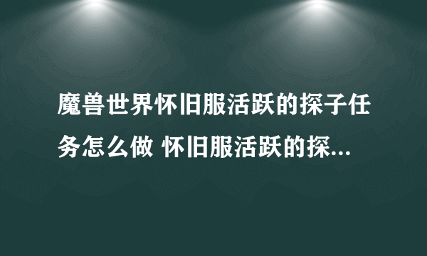 魔兽世界怀旧服活跃的探子任务怎么做 怀旧服活跃的探子任务攻略