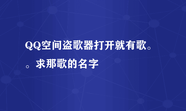 QQ空间盗歌器打开就有歌。。求那歌的名字