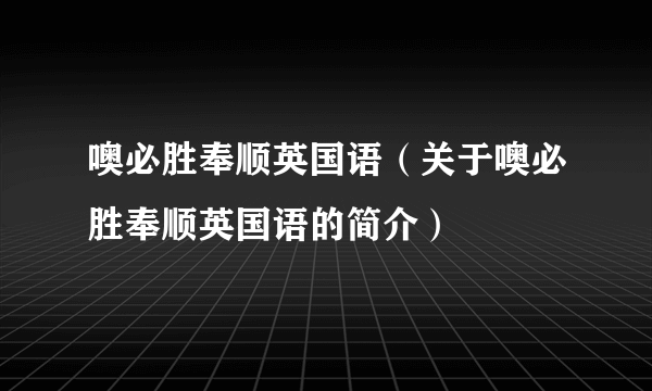 噢必胜奉顺英国语（关于噢必胜奉顺英国语的简介）