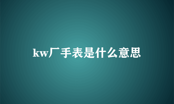 kw厂手表是什么意思