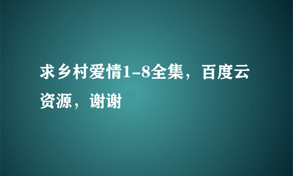 求乡村爱情1-8全集，百度云资源，谢谢