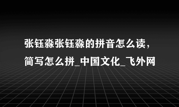 张钰淼张钰淼的拼音怎么读，简写怎么拼_中国文化_飞外网