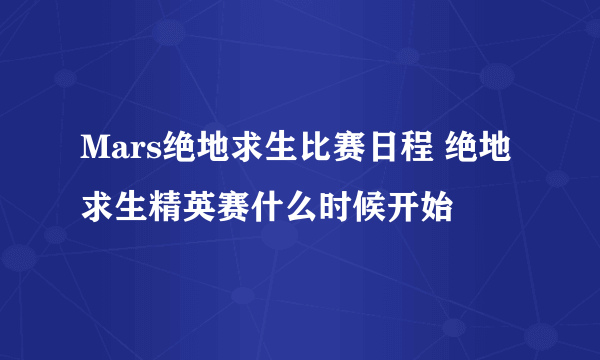 Mars绝地求生比赛日程 绝地求生精英赛什么时候开始