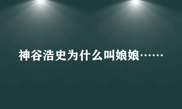 神谷浩史为什么叫娘娘……