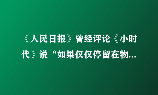 《人民日报》曾经评论《小时代》说“如果仅仅停留在物质创造和物质拥有的层面，把物质本身作为人生追逐的目标，奉消费主义为圭臬，是“小”了时代，窄了格局，矮了思想”。这是对（）的人生观的批评。