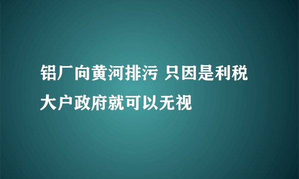 铝厂向黄河排污 只因是利税大户政府就可以无视