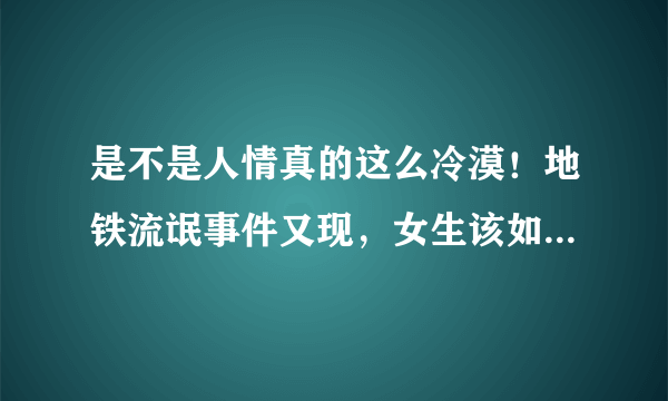 是不是人情真的这么冷漠！地铁流氓事件又现，女生该如何应对？