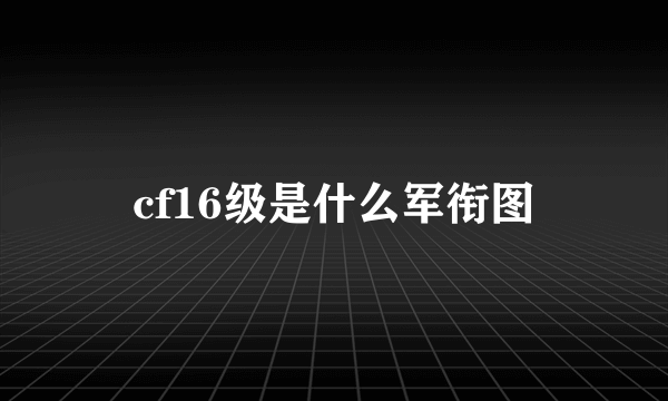 cf16级是什么军衔图