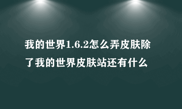 我的世界1.6.2怎么弄皮肤除了我的世界皮肤站还有什么