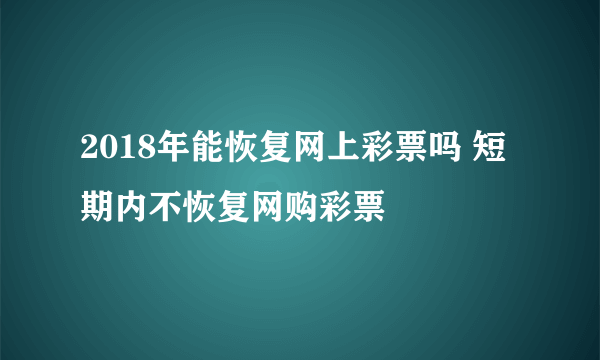 2018年能恢复网上彩票吗 短期内不恢复网购彩票