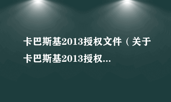 卡巴斯基2013授权文件（关于卡巴斯基2013授权文件的介绍）