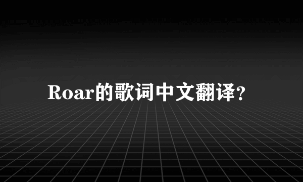 Roar的歌词中文翻译？