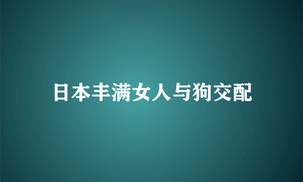 日本丰满女人与狗交配