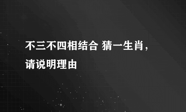 不三不四相结合 猜一生肖，请说明理由