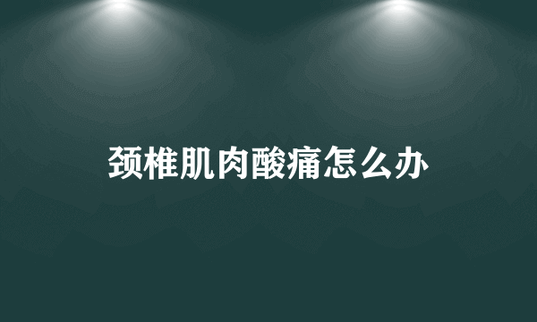 颈椎肌肉酸痛怎么办