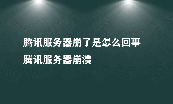 腾讯服务器崩了是怎么回事 腾讯服务器崩溃