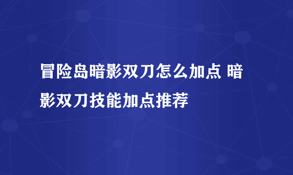 冒险岛暗影双刀怎么加点 暗影双刀技能加点推荐