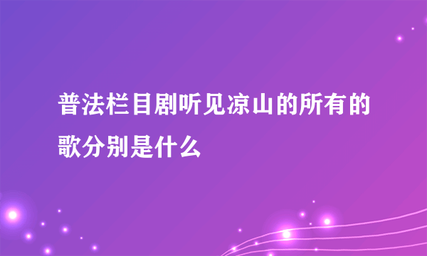 普法栏目剧听见凉山的所有的歌分别是什么