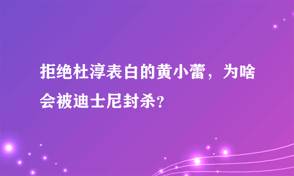 拒绝杜淳表白的黄小蕾，为啥会被迪士尼封杀？