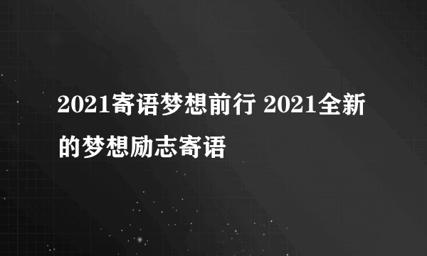 2021寄语梦想前行 2021全新的梦想励志寄语