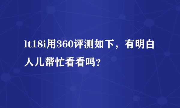 lt18i用360评测如下，有明白人儿帮忙看看吗？