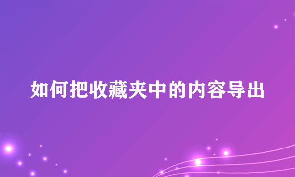 如何把收藏夹中的内容导出